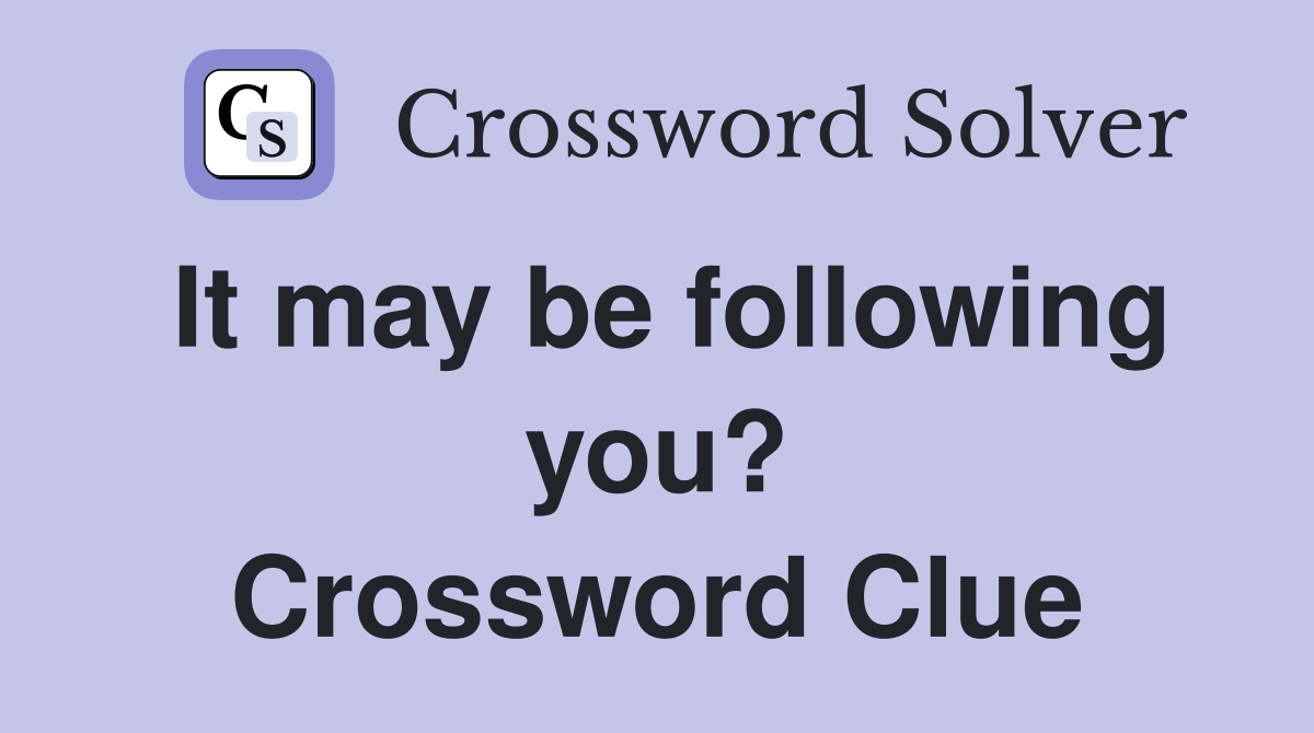 It may be following you? Crossword Clue