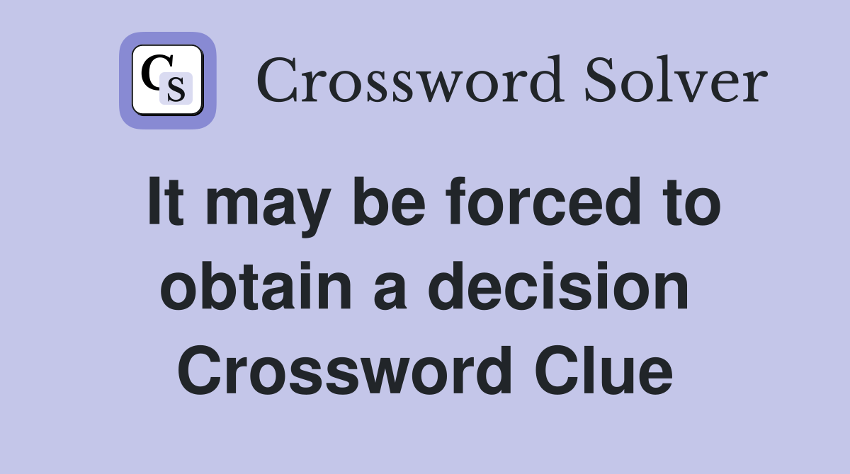 It may be forced to obtain a decision Crossword Clue