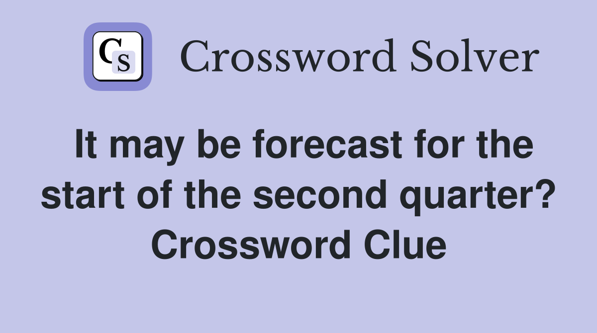 It may be forecast for the start of the second quarter? Crossword Clue