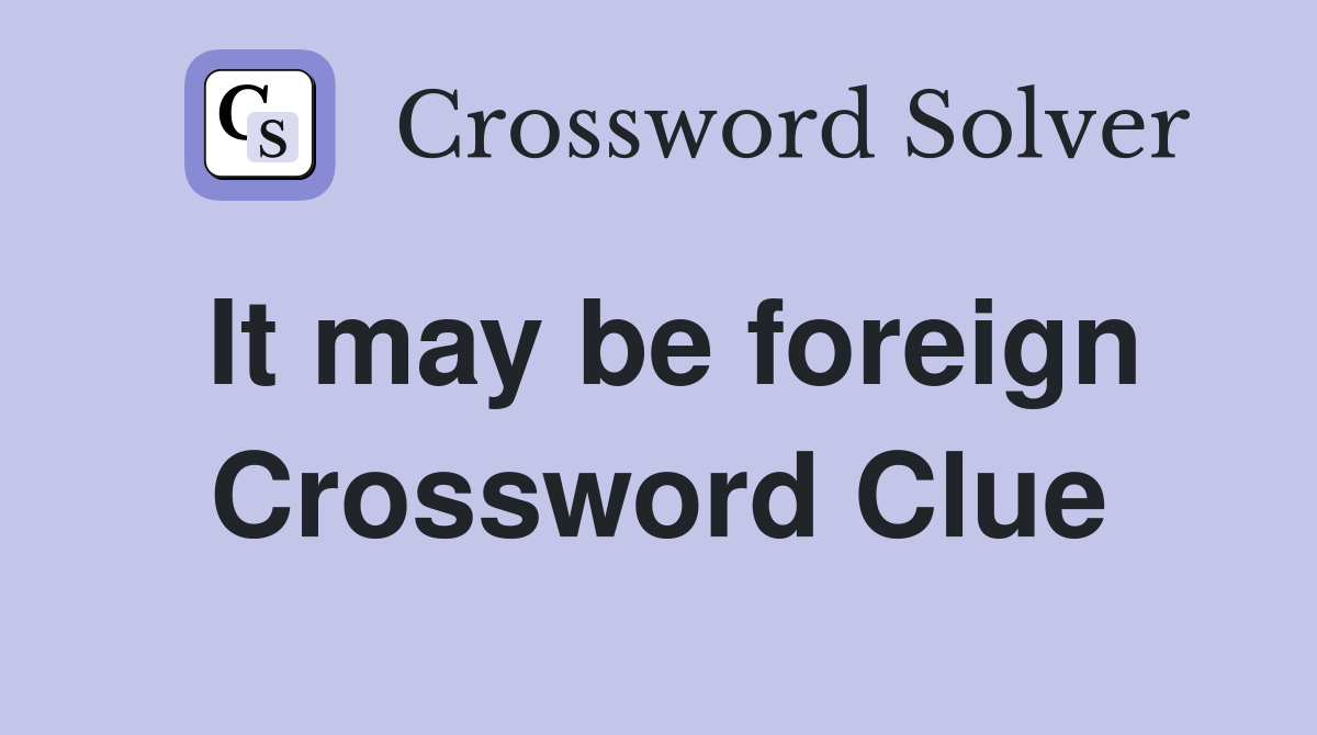 It may be foreign Crossword Clue