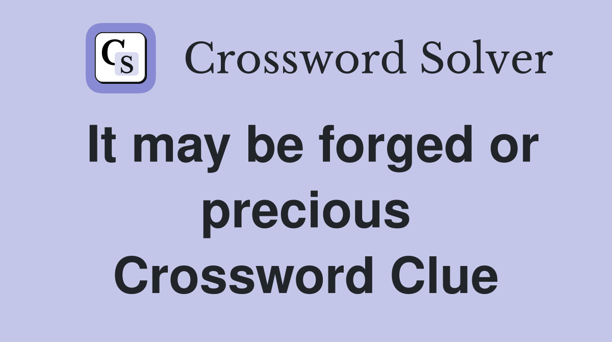 It may be forged or precious Crossword Clue
