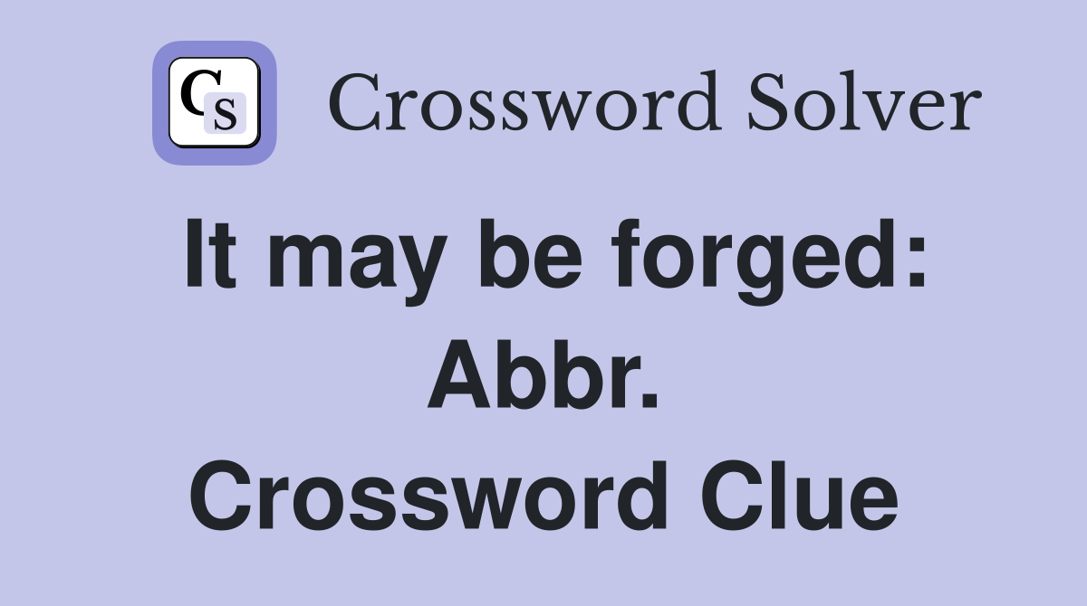 It may be forged: Abbr. Crossword Clue