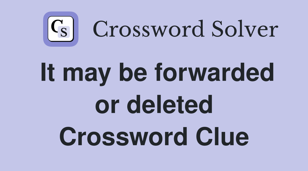 It may be forwarded or deleted Crossword Clue
