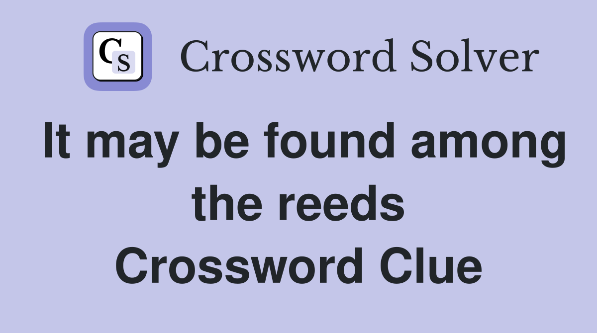 It may be found among the reeds Crossword Clue