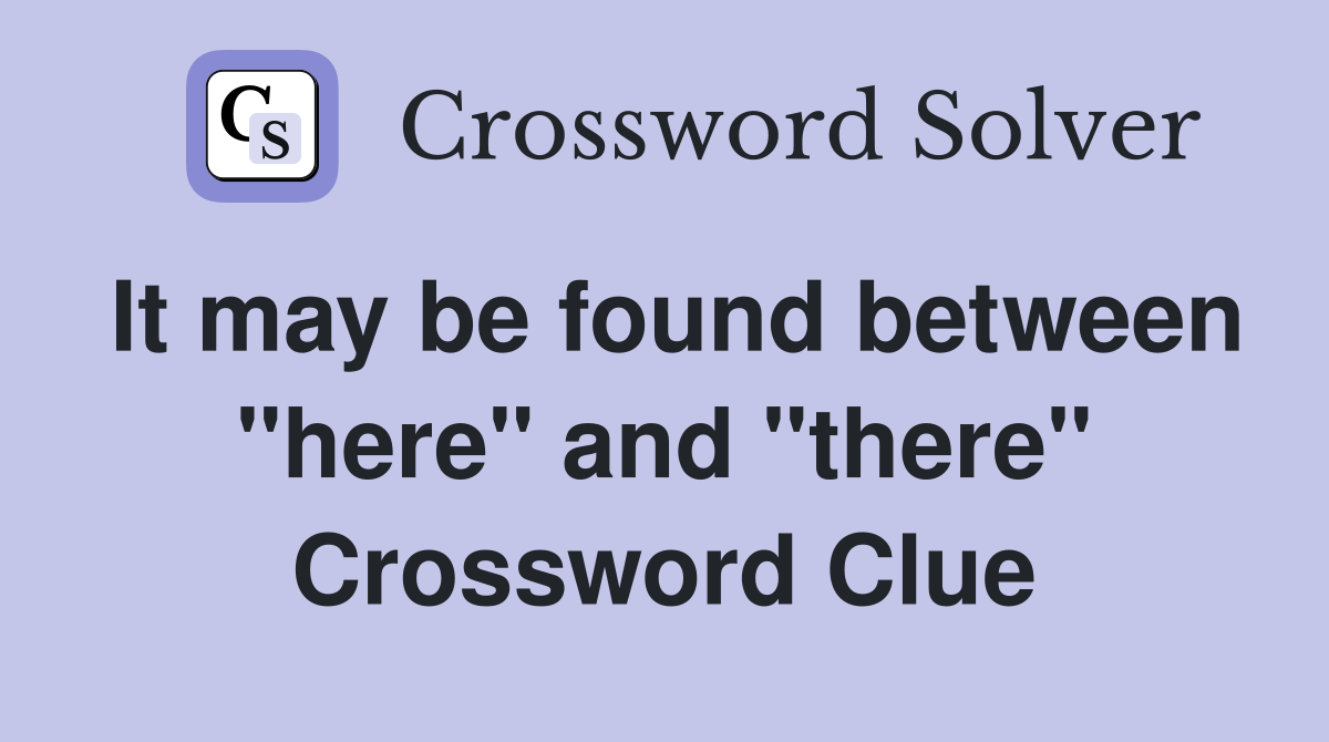 It may be found between "here" and "there" Crossword Clue