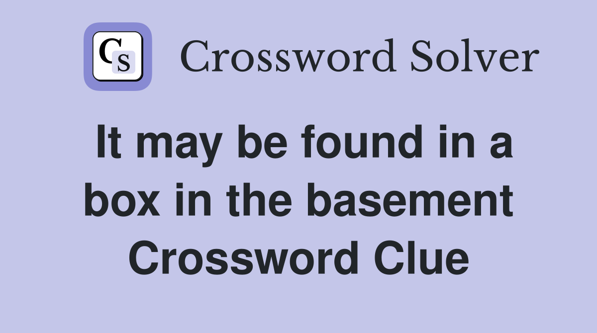 It may be found in a box in the basement Crossword Clue