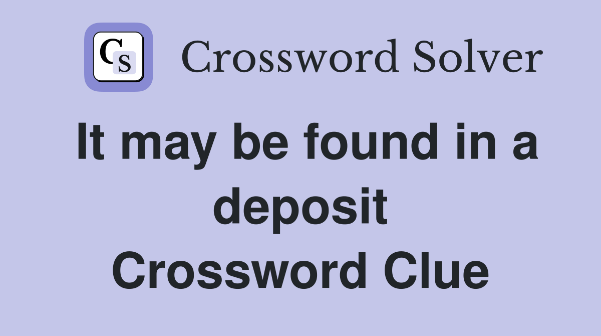 It may be found in a deposit Crossword Clue