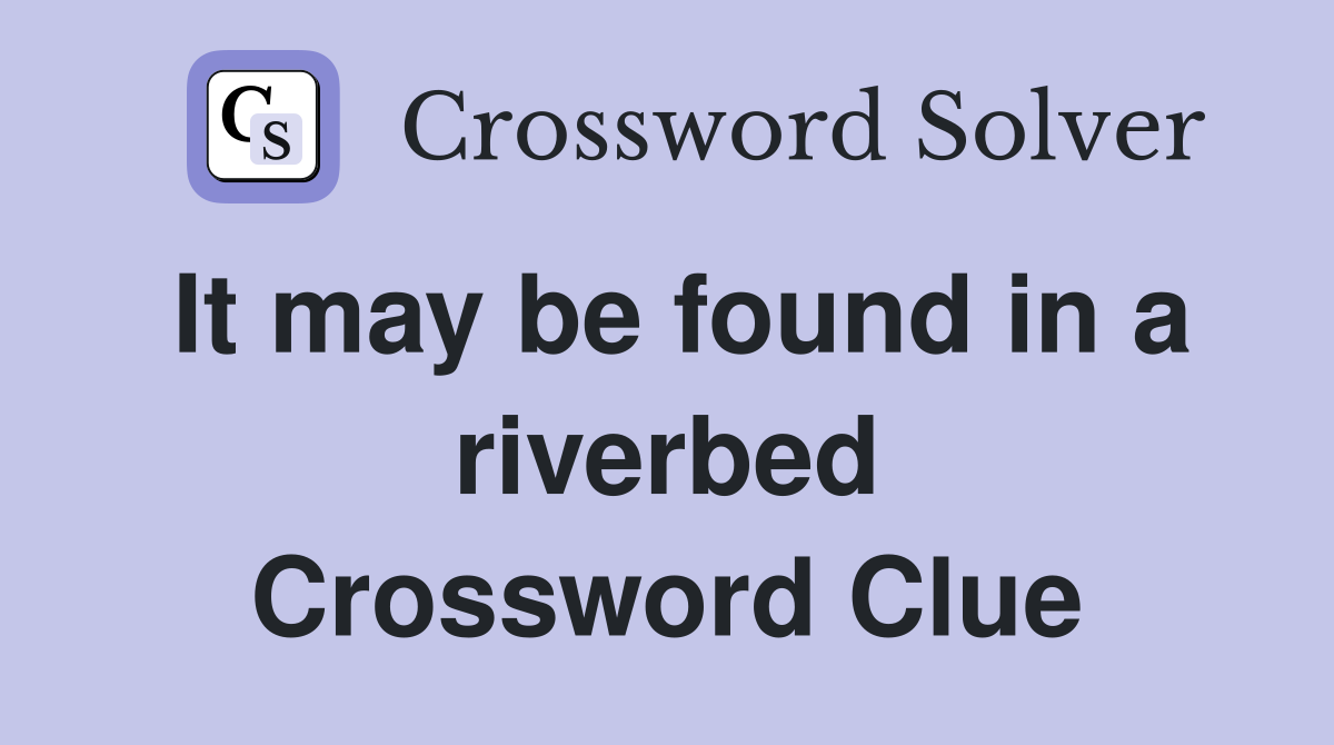 It may be found in a riverbed Crossword Clue