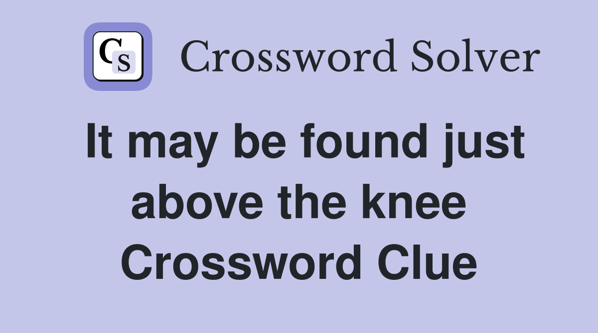 It may be found just above the knee Crossword Clue