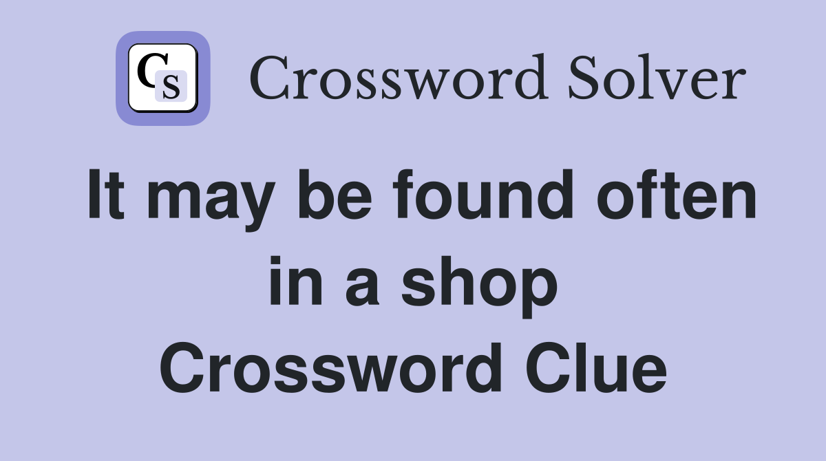 It may be found often in a shop Crossword Clue