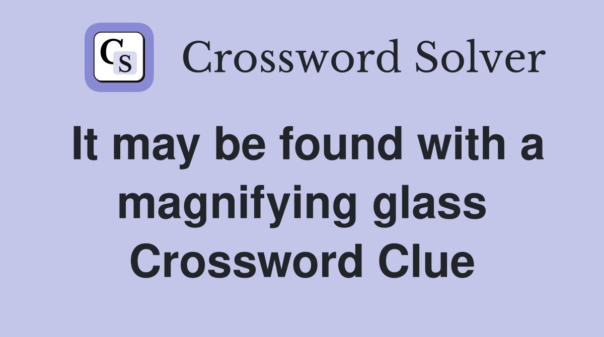 It may be found with a magnifying glass Crossword Clue