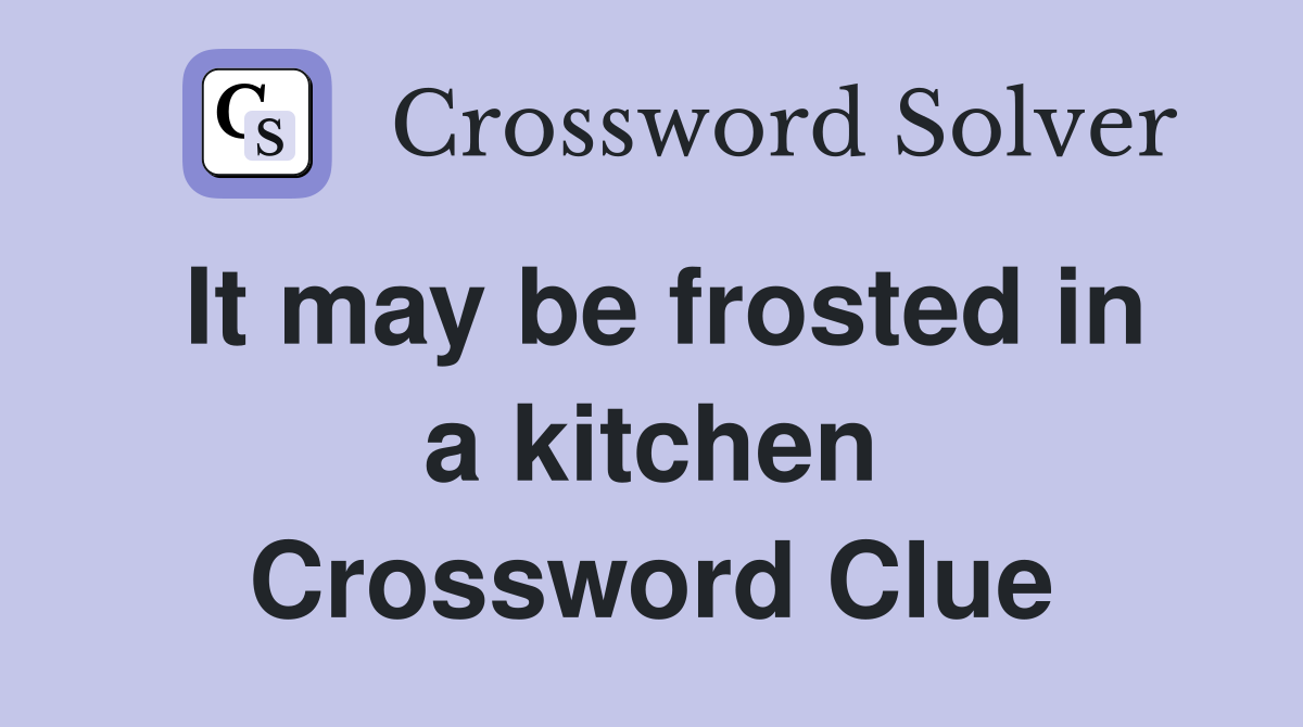 It may be frosted in a kitchen Crossword Clue