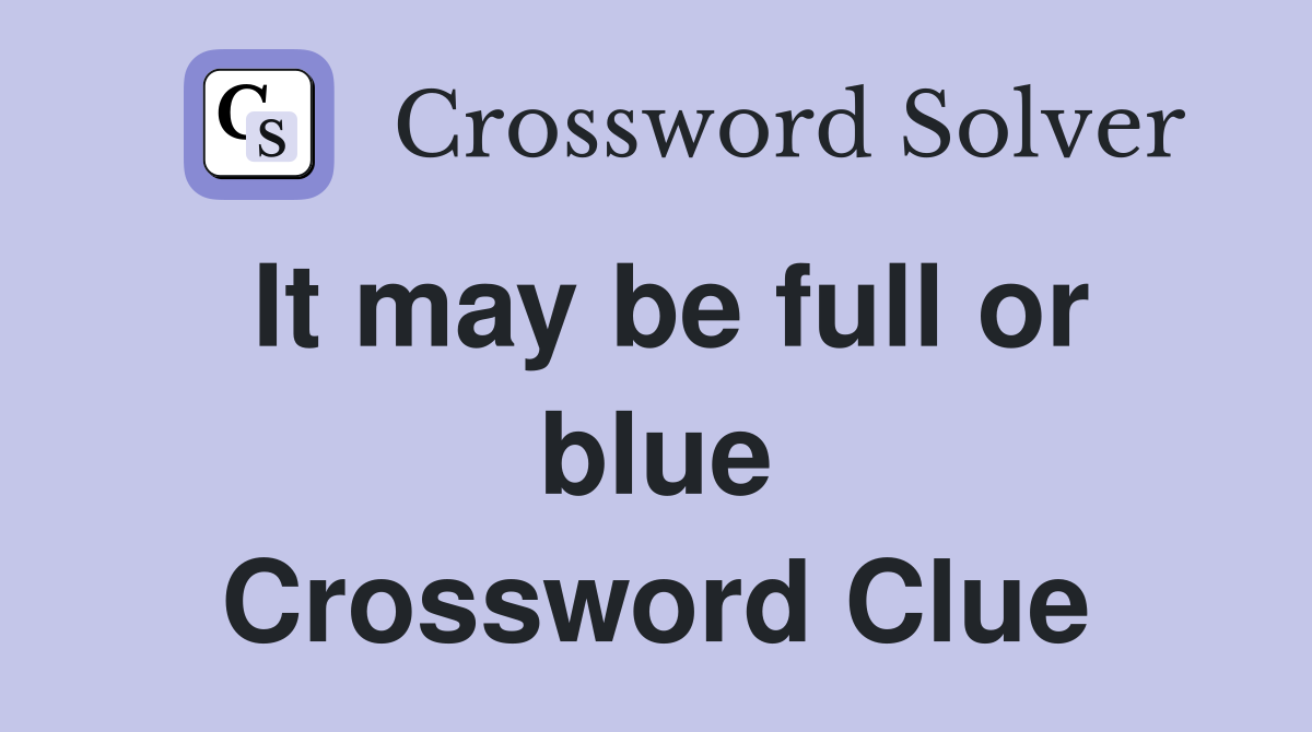 It may be full or blue Crossword Clue