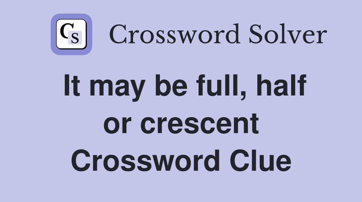 It may be full, half or crescent Crossword Clue