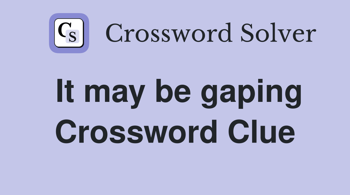 It may be gaping Crossword Clue