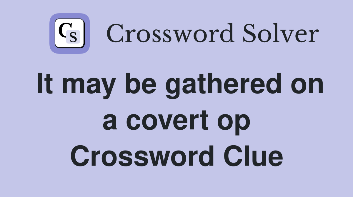 It may be gathered on a covert op Crossword Clue