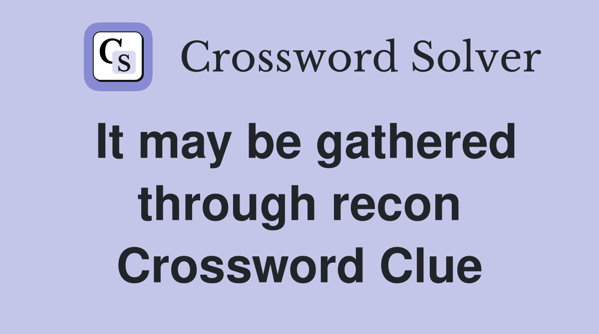 It may be gathered through recon Crossword Clue
