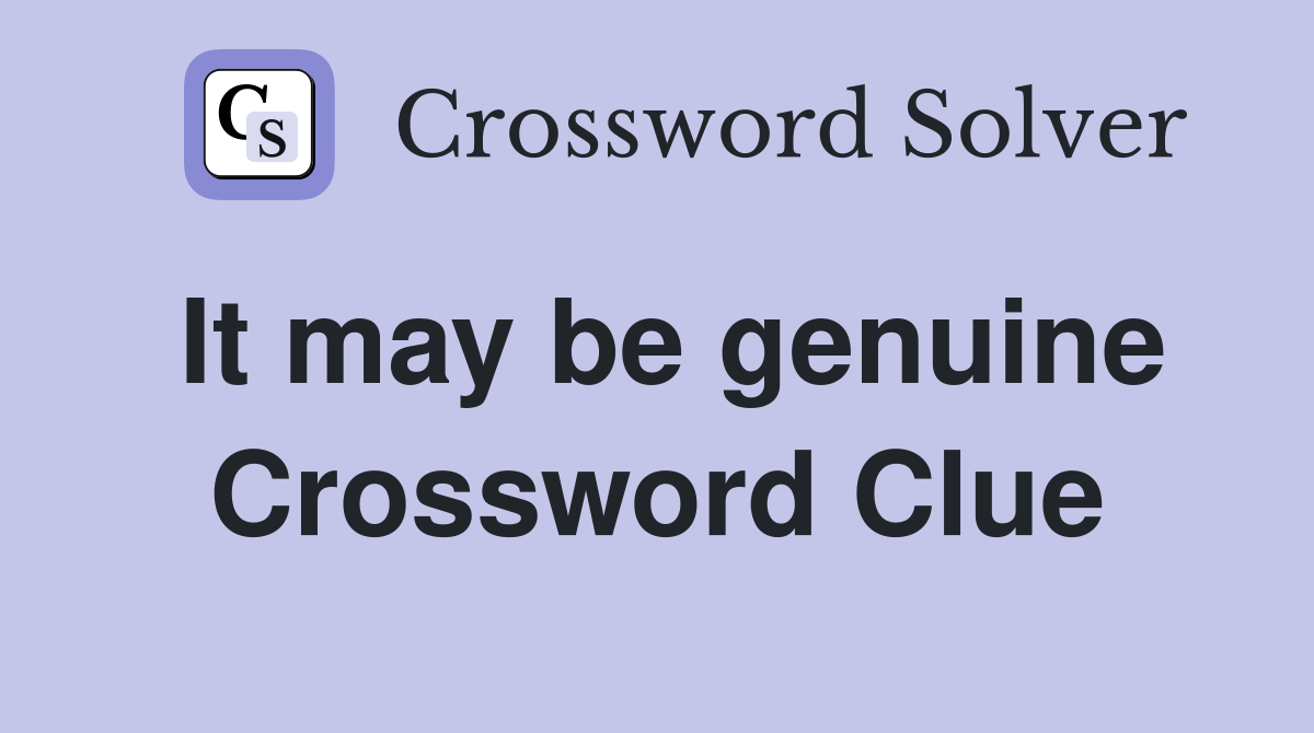 It may be genuine Crossword Clue