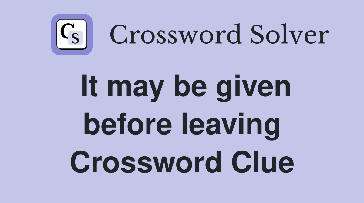 It may be given before leaving Crossword Clue