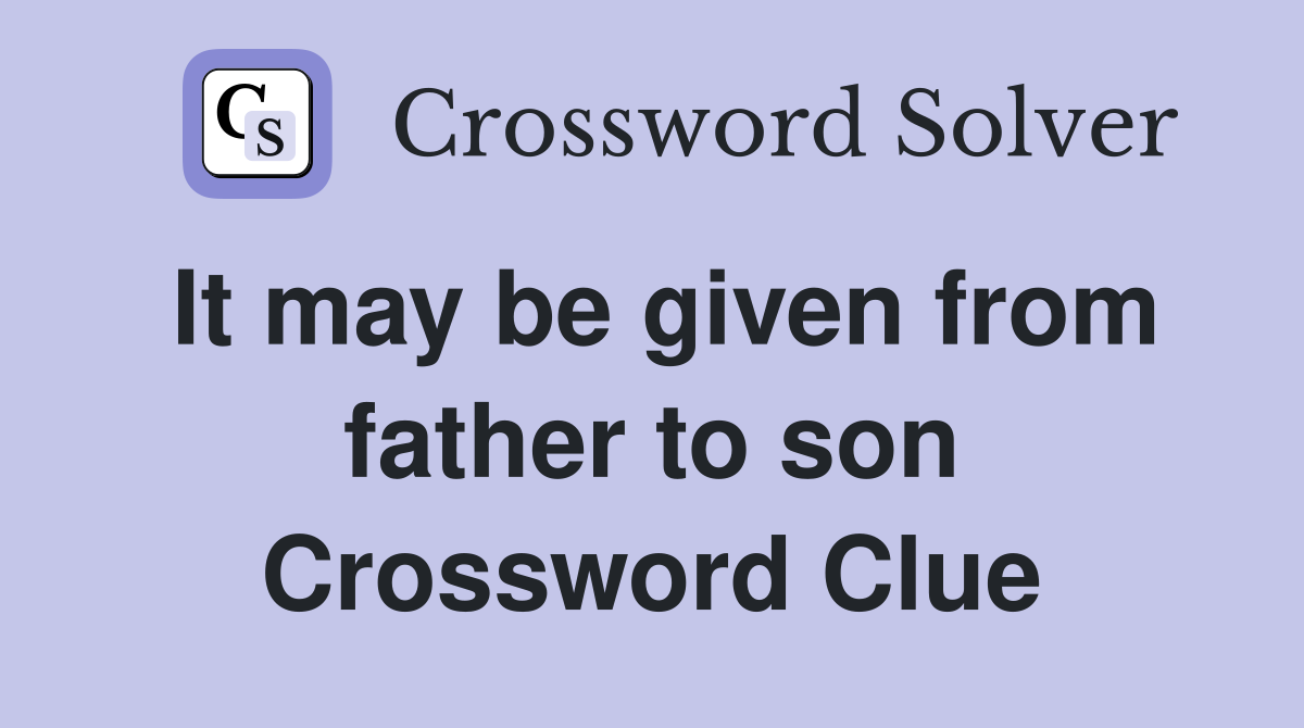 It may be given from father to son Crossword Clue