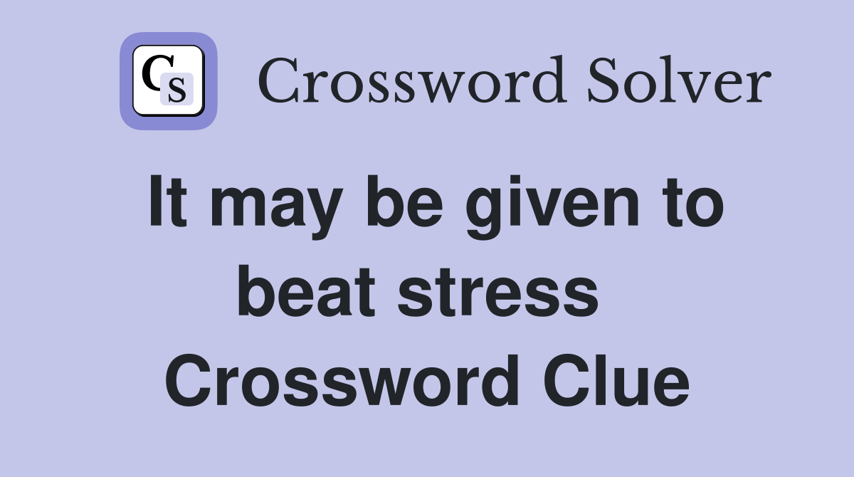 It may be given to beat stress  Crossword Clue