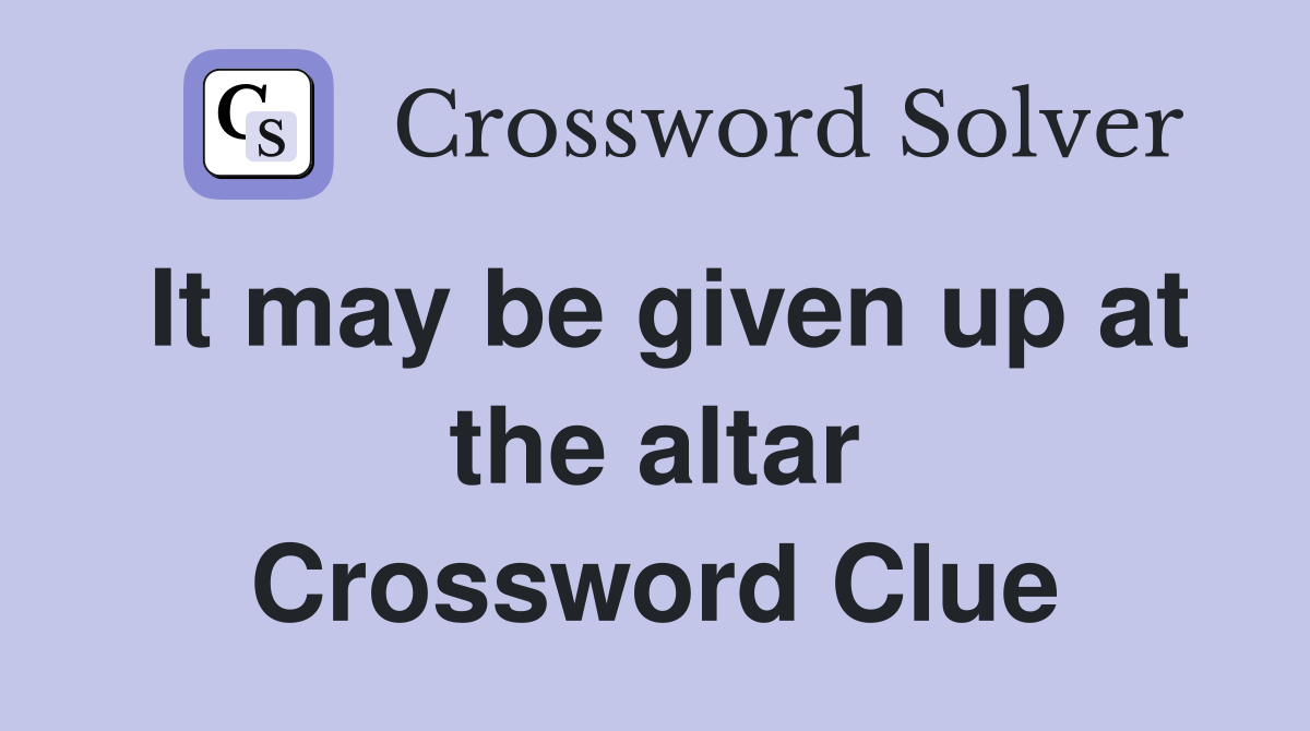 It may be given up at the altar Crossword Clue