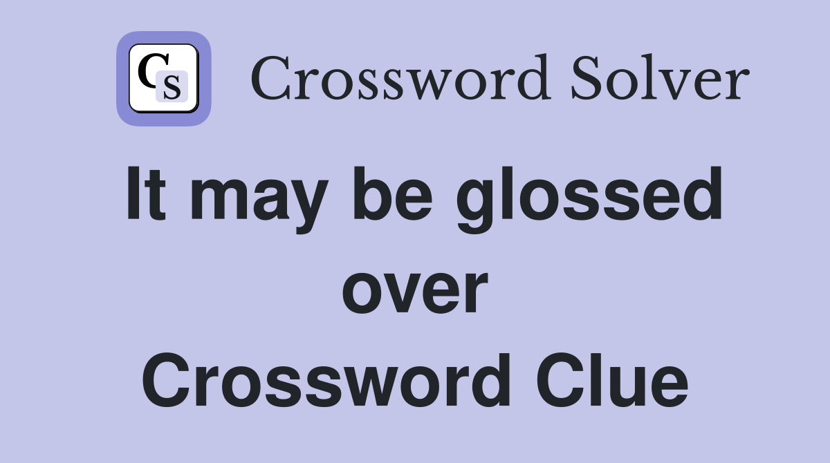 It may be glossed over Crossword Clue