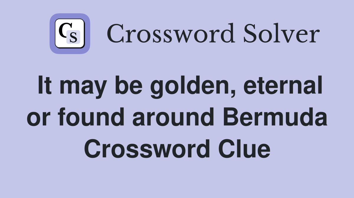 It may be golden, eternal or found around Bermuda Crossword Clue