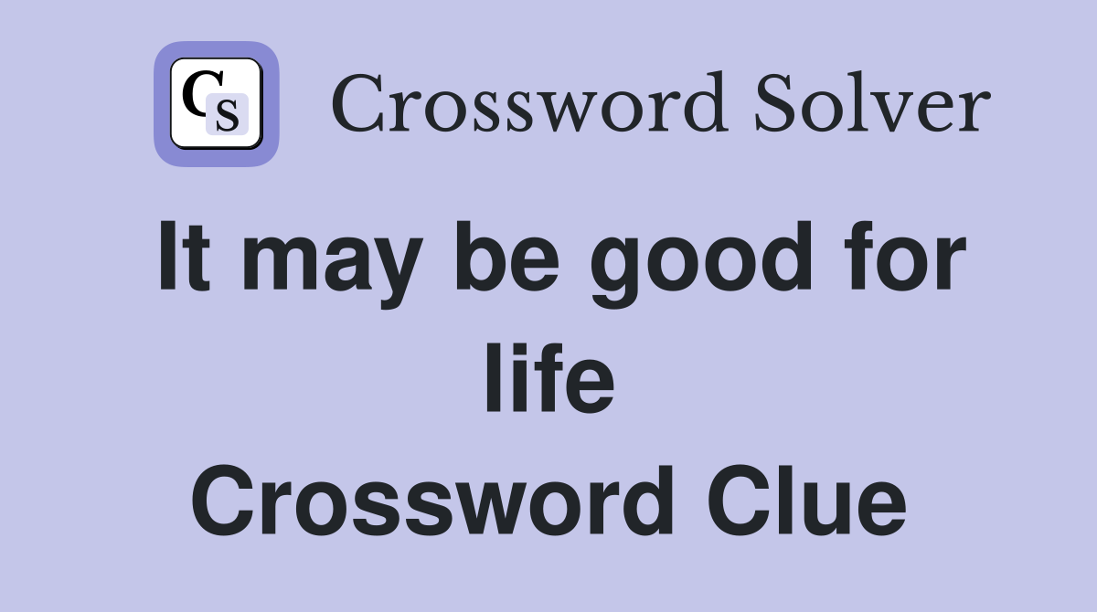 It may be good for life Crossword Clue