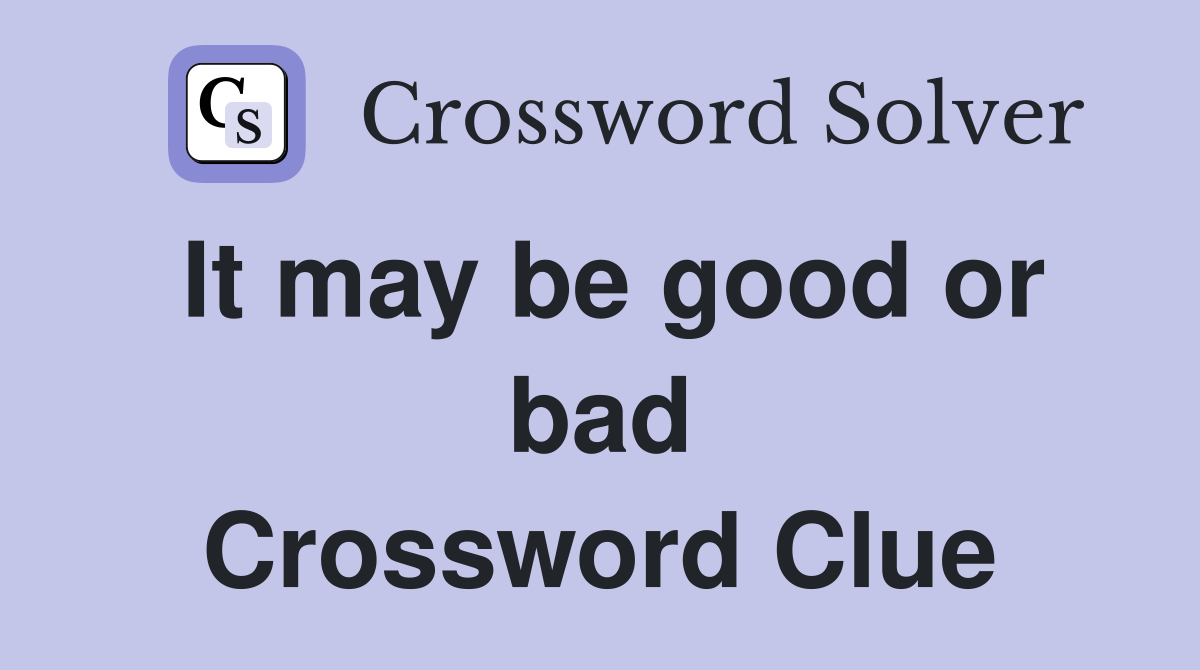 It may be good or bad Crossword Clue