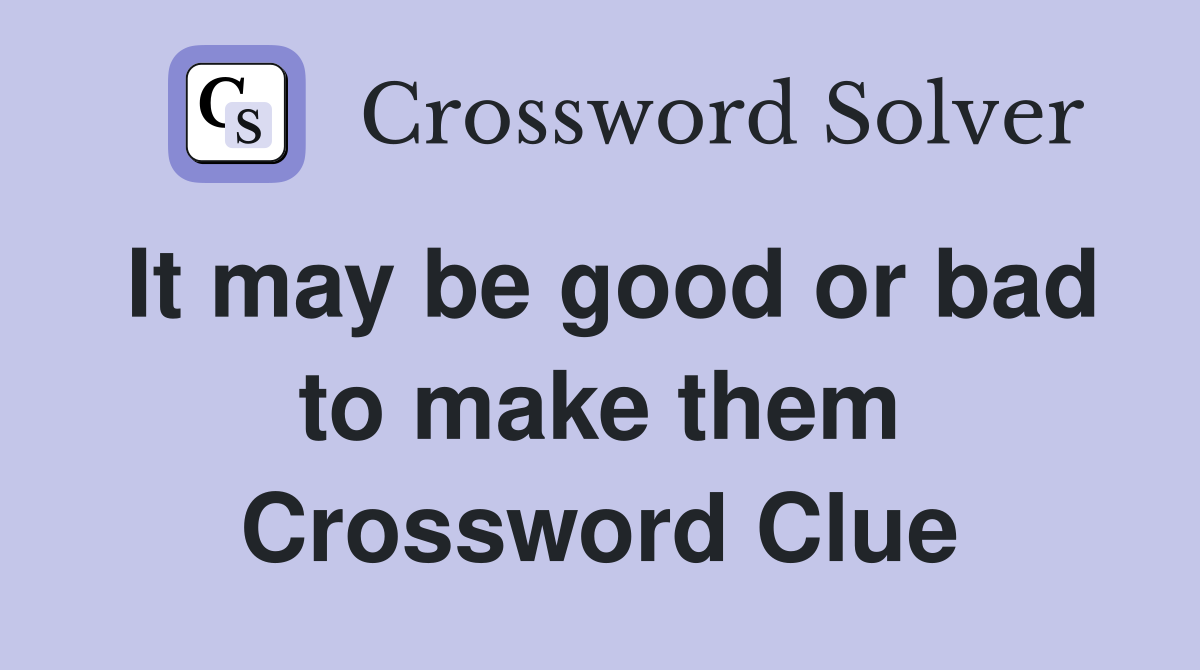 It may be good or bad to make them Crossword Clue