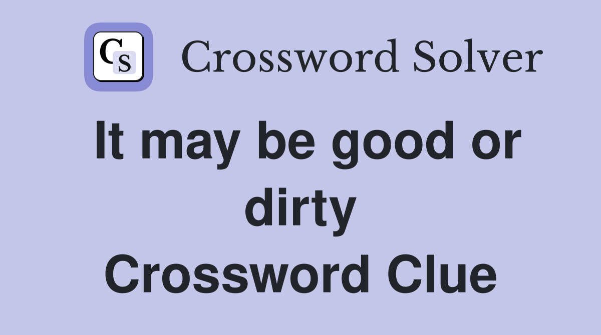 It may be good or dirty Crossword Clue