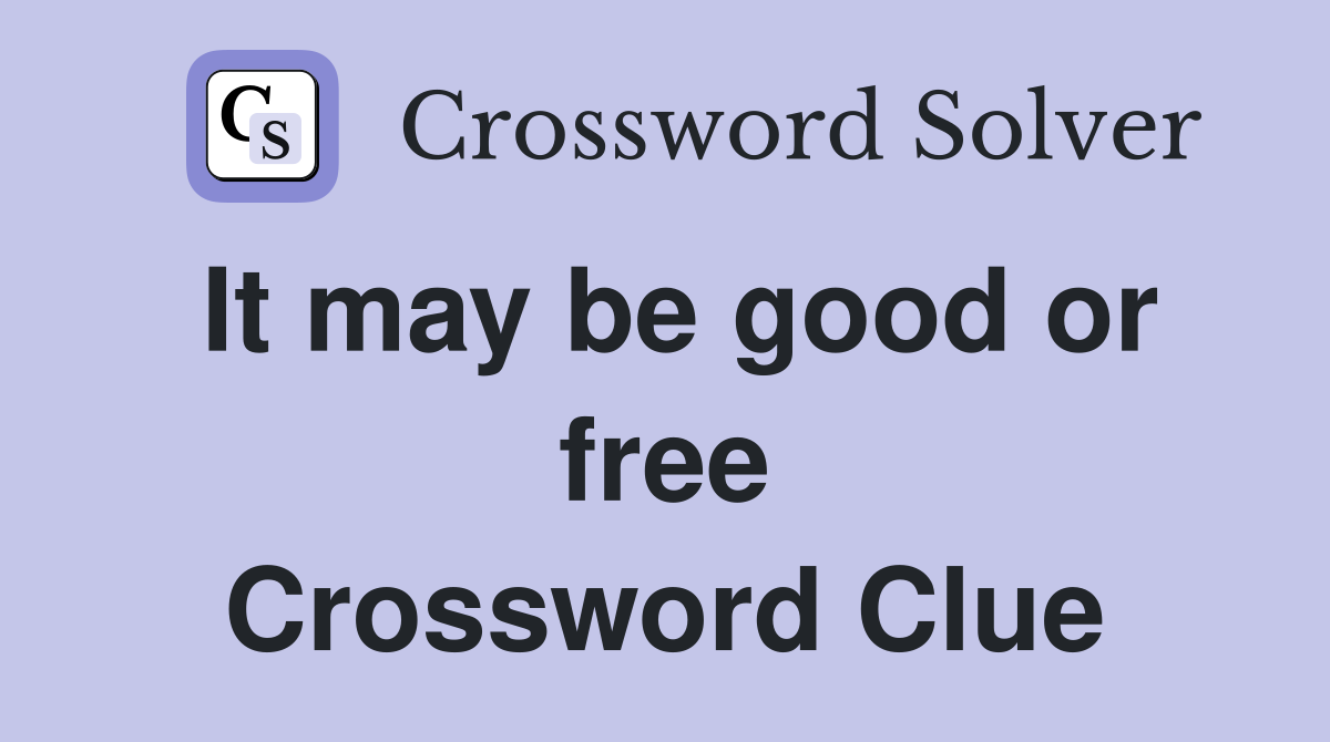 It may be good or free Crossword Clue