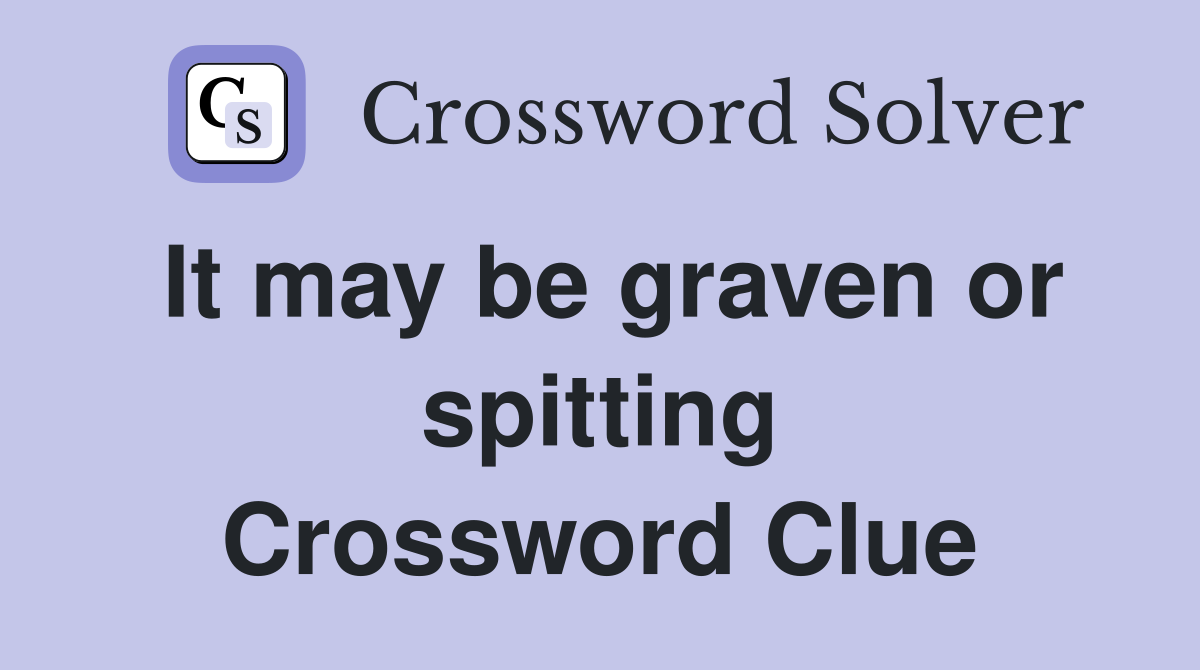 It may be graven or spitting Crossword Clue