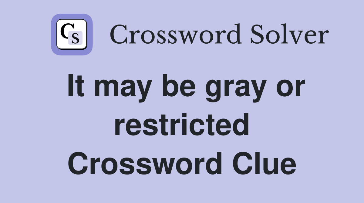 It may be gray or restricted Crossword Clue