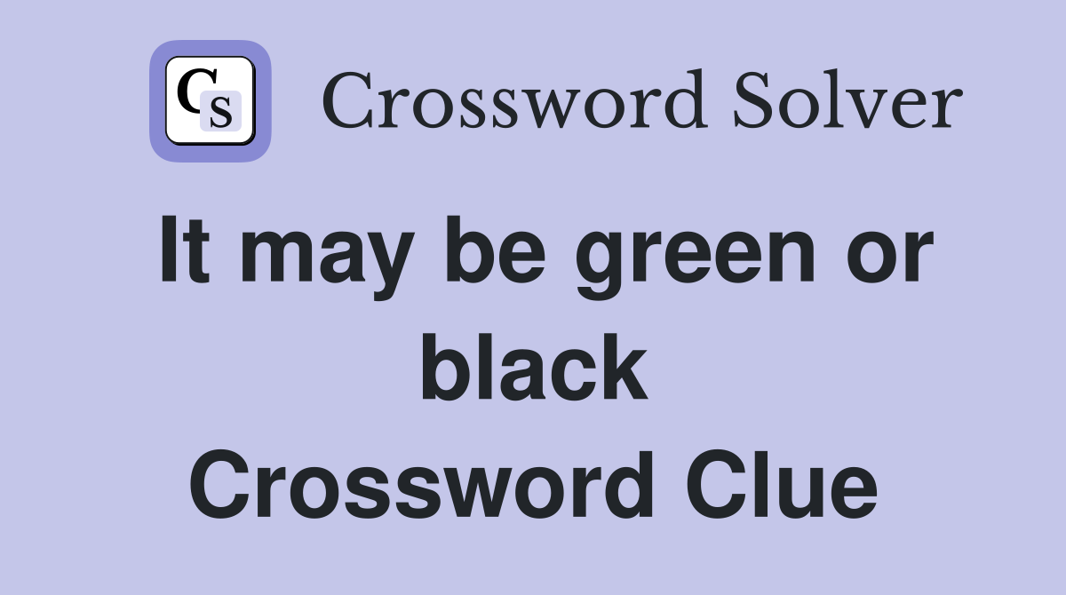 It may be green or black Crossword Clue