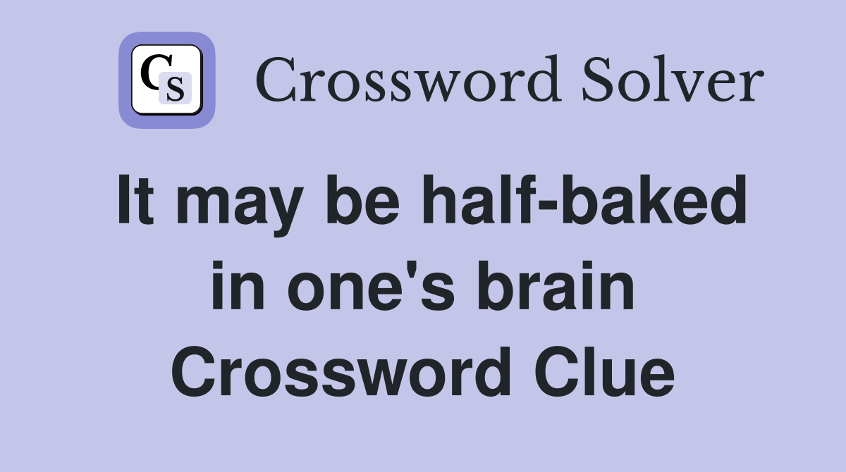 It may be half-baked in one's brain Crossword Clue