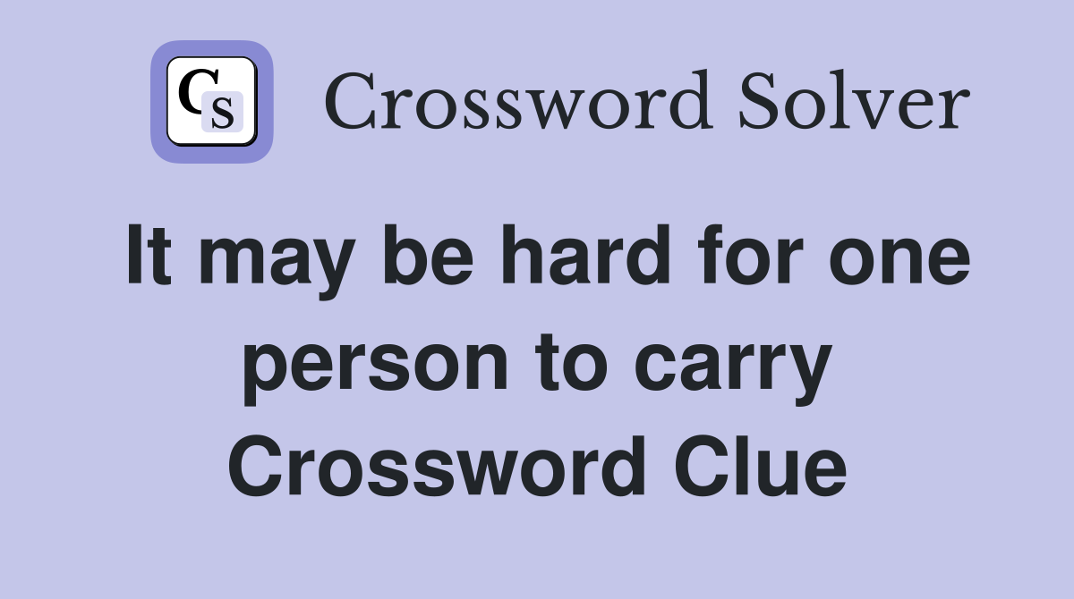 It may be hard for one person to carry Crossword Clue