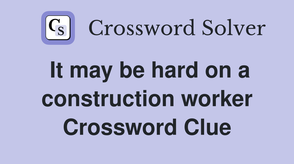 It may be hard on a construction worker Crossword Clue