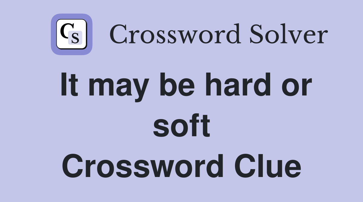 It may be hard or soft Crossword Clue