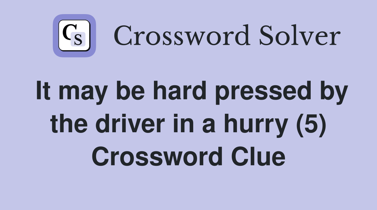 It may be hard pressed by the driver in a hurry (5) Crossword Clue