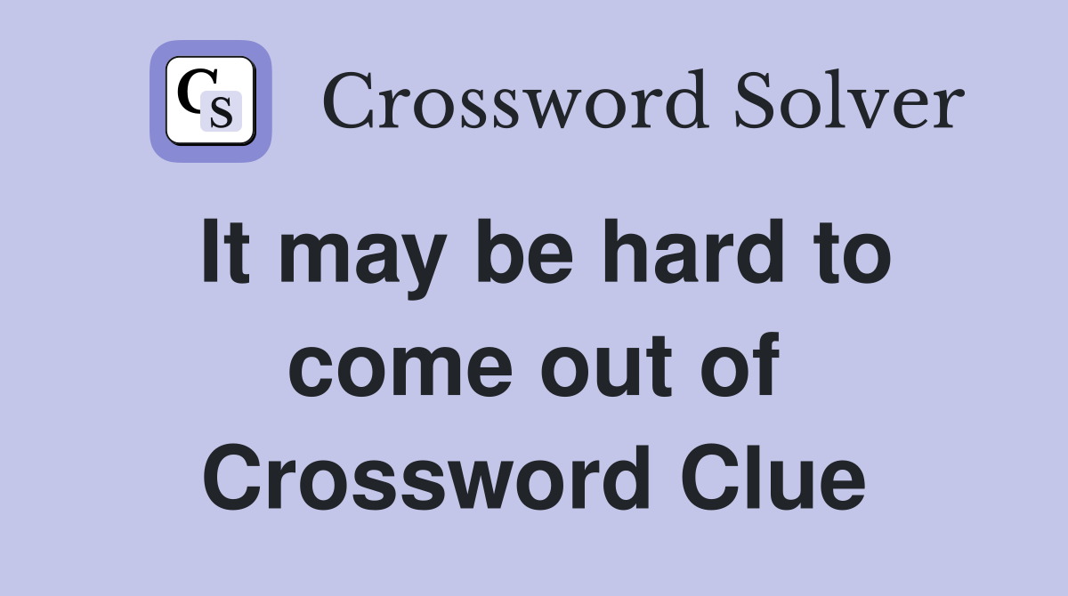 It may be hard to come out of Crossword Clue
