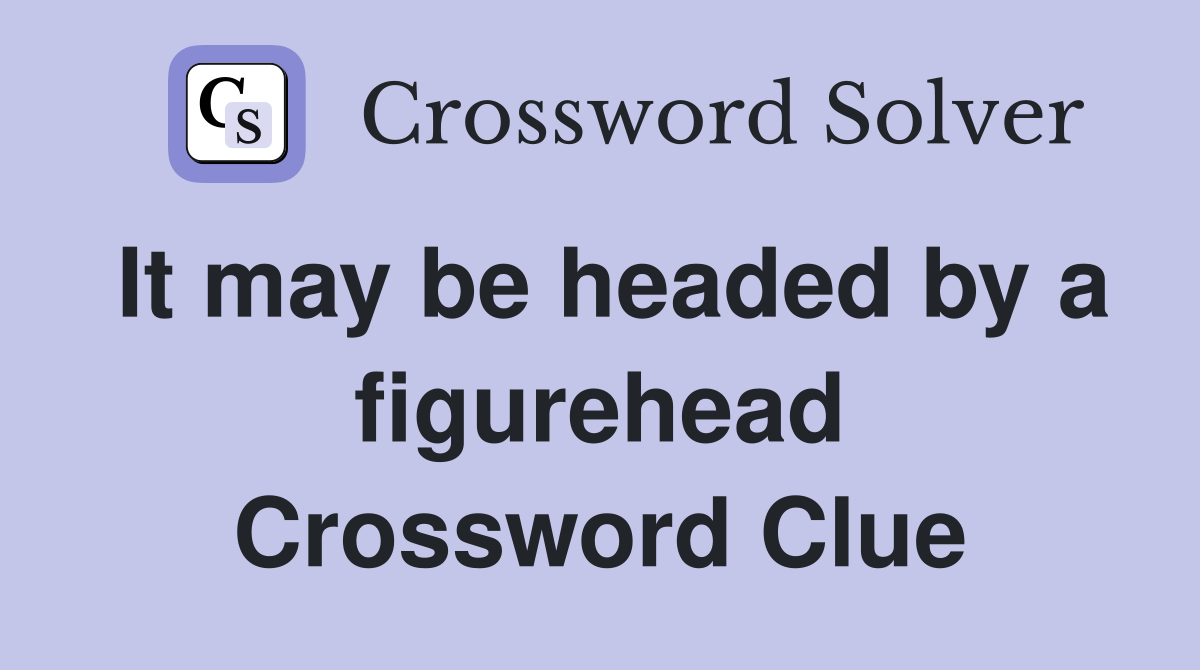 It may be headed by a figurehead Crossword Clue