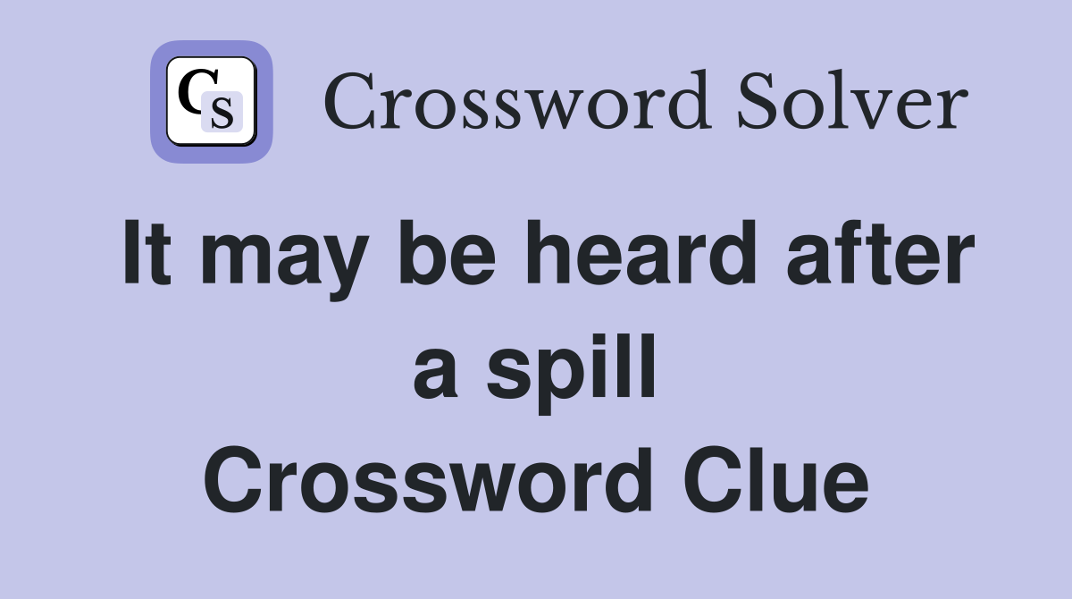 It may be heard after a spill Crossword Clue