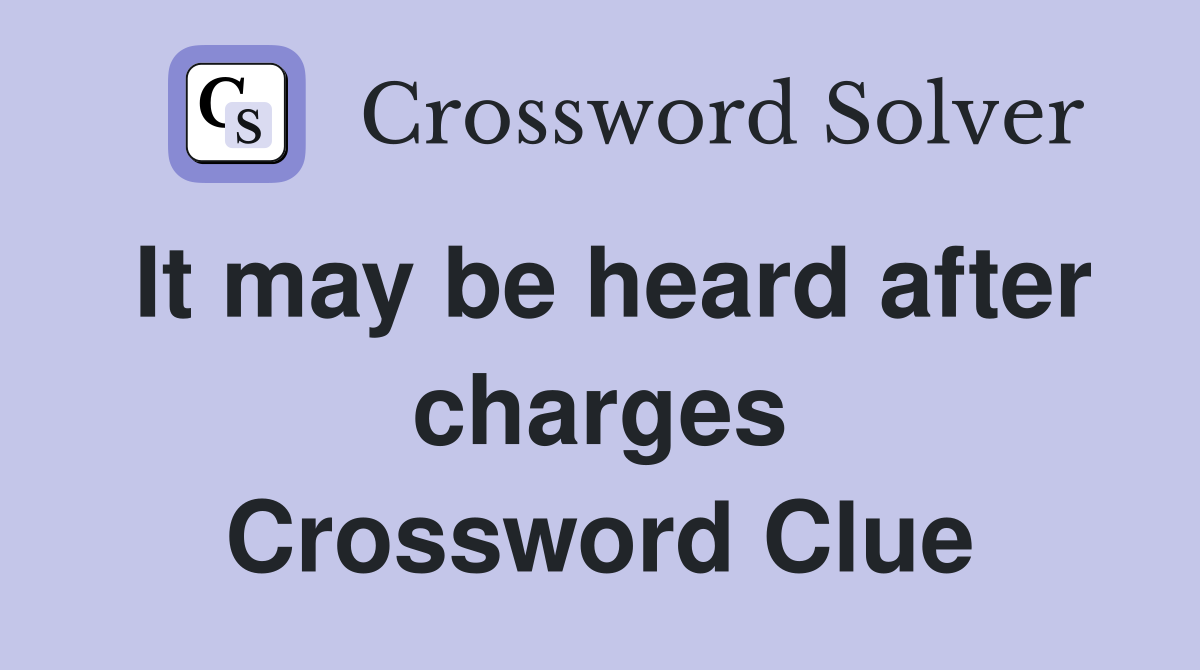 It may be heard after charges Crossword Clue