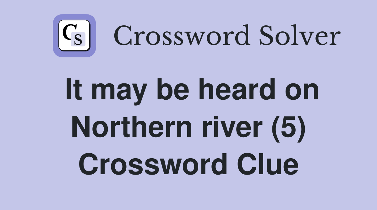 It may be heard on Northern river (5) Crossword Clue