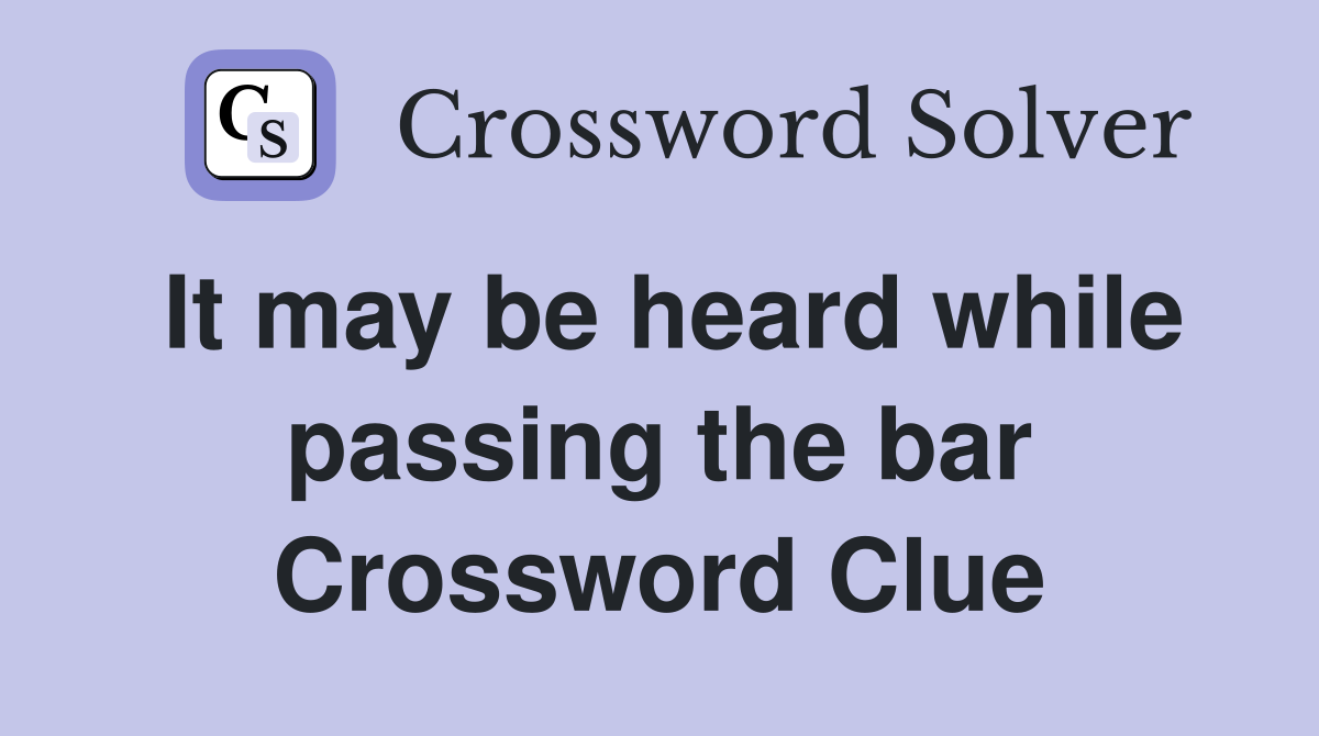 It may be heard while passing the bar Crossword Clue