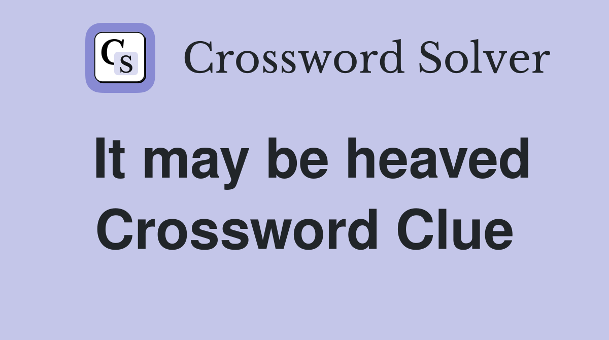 It may be heaved Crossword Clue