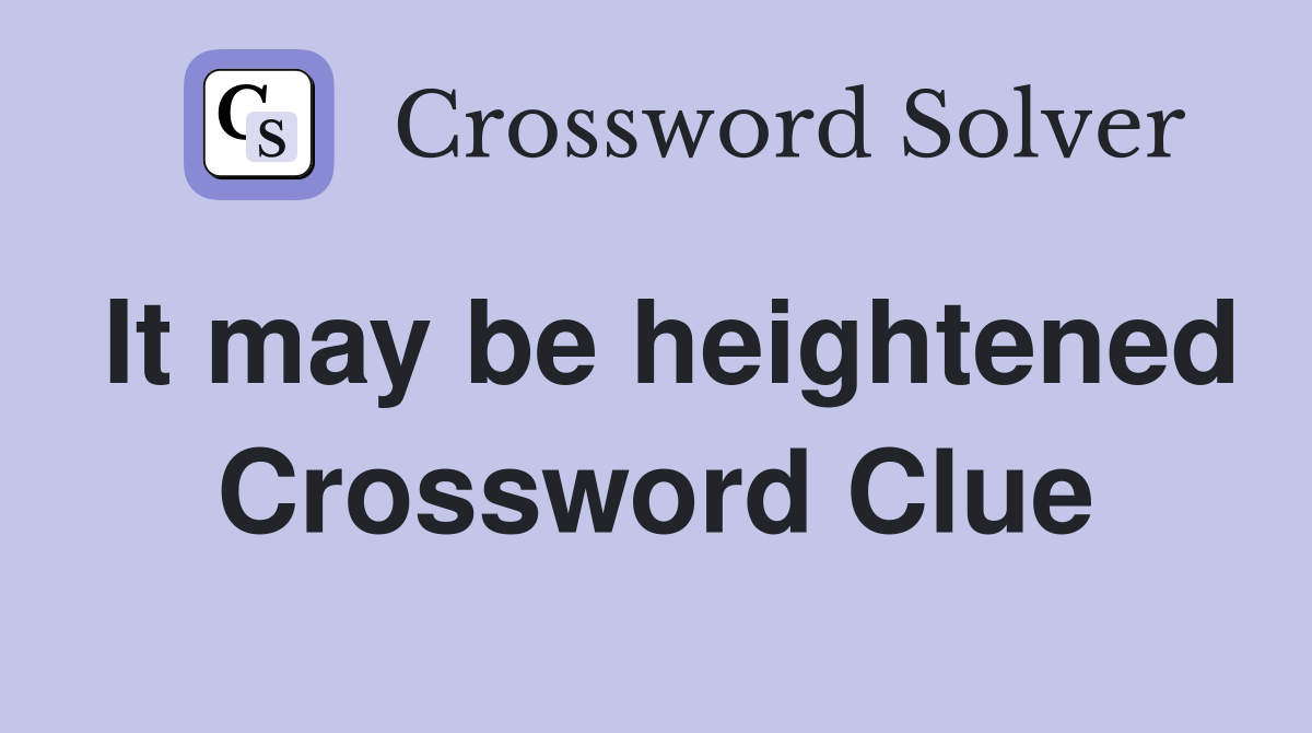 It may be heightened Crossword Clue