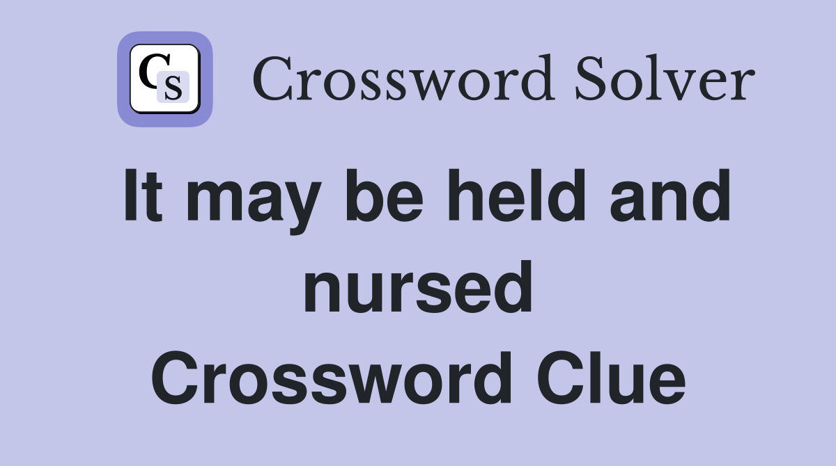 It may be held and nursed Crossword Clue